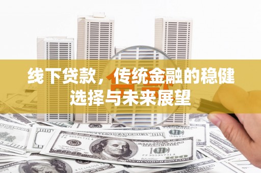 富源线下贷款，传统金融的稳健选择与未来展望