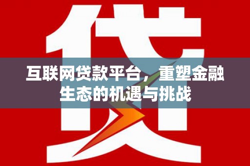 富源互联网贷款平台，重塑金融生态的机遇与挑战