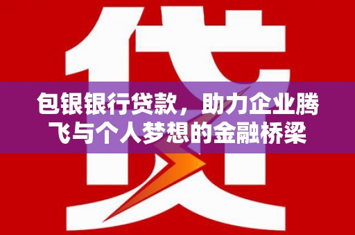 富源包银银行贷款，助力企业腾飞与个人梦想的金融桥梁