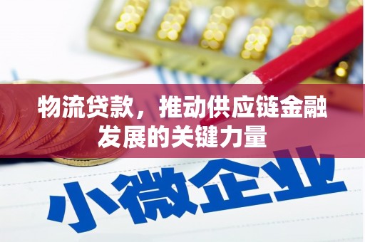 富源物流贷款，推动供应链金融发展的关键力量