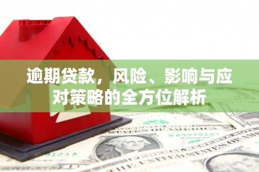 富源逾期贷款，风险、影响与应对策略的全方位解析