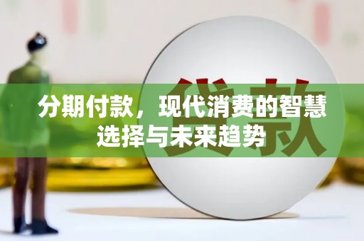 富源分期付款，现代消费的智慧选择与未来趋势