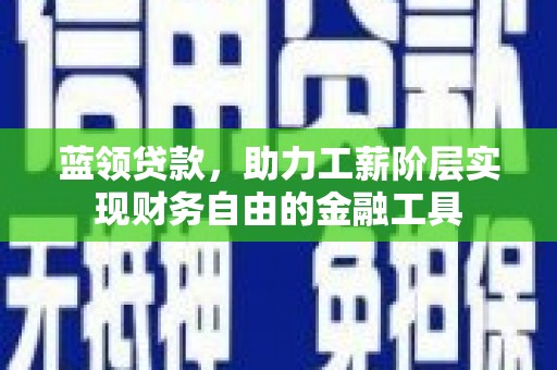 富源蓝领贷款，助力工薪阶层实现财务自由的金融工具