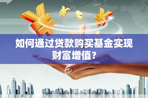 富源如何通过贷款购买基金实现财富增值？