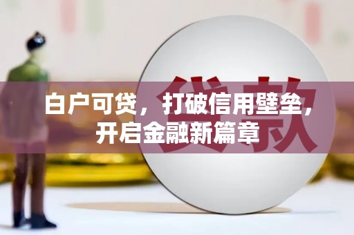 富源白户可贷，打破信用壁垒，开启金融新篇章
