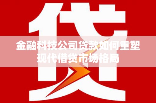 富源金融科技公司贷款如何重塑现代借贷市场格局