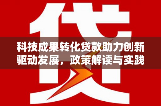 富源科技成果转化贷款助力创新驱动发展，政策解读与实践探索