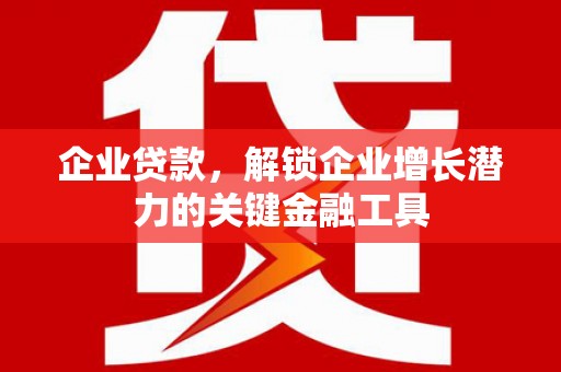 富源企业贷款，解锁企业增长潜力的关键金融工具