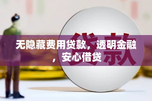 富源无隐藏费用贷款，透明金融，安心借贷