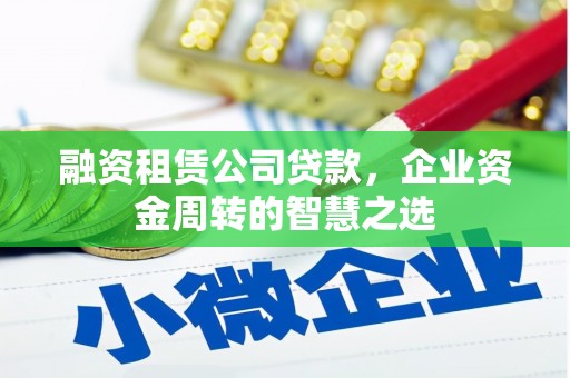 富源融资租赁公司贷款，企业资金周转的智慧之选