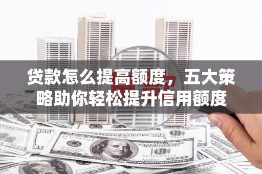 富源贷款怎么提高额度，五大策略助你轻松提升信用额度