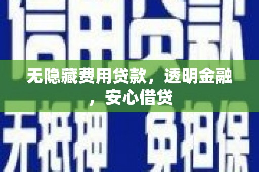 富源无隐藏费用贷款，透明金融，安心借贷