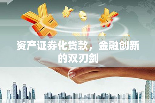 富源资产证券化贷款，金融创新的双刃剑