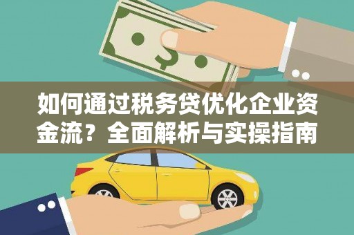 富源如何通过税务贷优化企业资金流？全面解析与实操指南