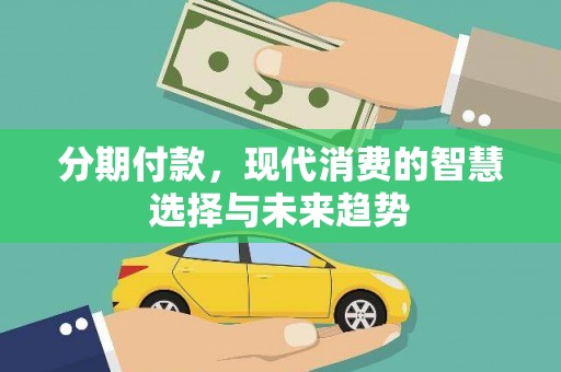 富源分期付款，现代消费的智慧选择与未来趋势