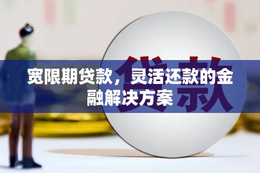 富源宽限期贷款，灵活还款的金融解决方案