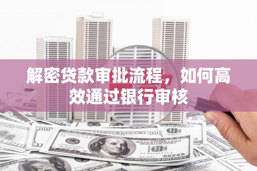 富源解密贷款审批流程，如何高效通过银行审核