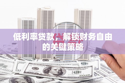富源低利率贷款，解锁财务自由的关键策略