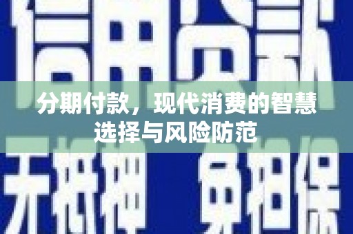 富源分期付款，现代消费的智慧选择与风险防范