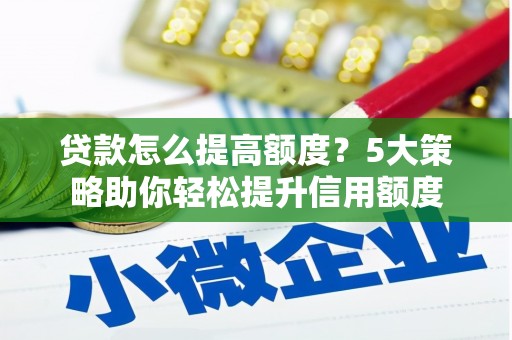 富源贷款怎么提高额度？5大策略助你轻松提升信用额度