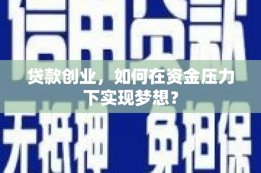 富源贷款创业，如何在资金压力下实现梦想？