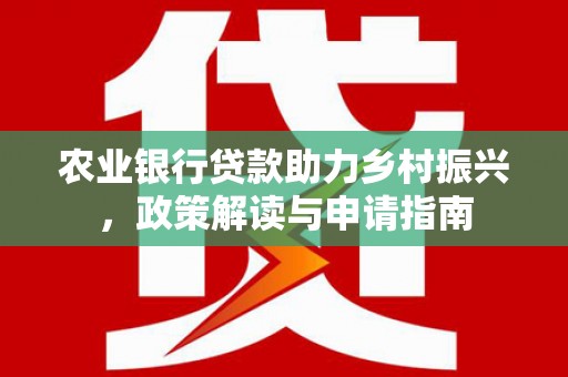 富源农业银行贷款助力乡村振兴，政策解读与申请指南