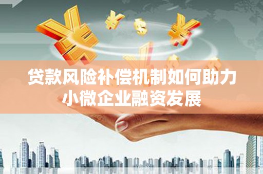 富源贷款风险补偿机制如何助力小微企业融资发展