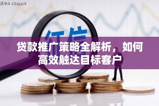 富源贷款推广策略全解析，如何高效触达目标客户