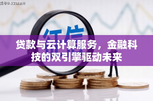富源贷款与云计算服务，金融科技的双引擎驱动未来