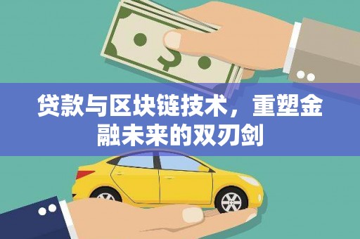 富源贷款与区块链技术，重塑金融未来的双刃剑