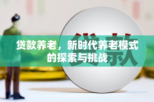 富源贷款养老，新时代养老模式的探索与挑战