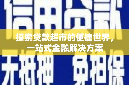 富源探索贷款超市的便捷世界，一站式金融解决方案