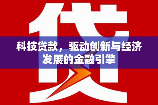 富源科技贷款，驱动创新与经济发展的金融引擎