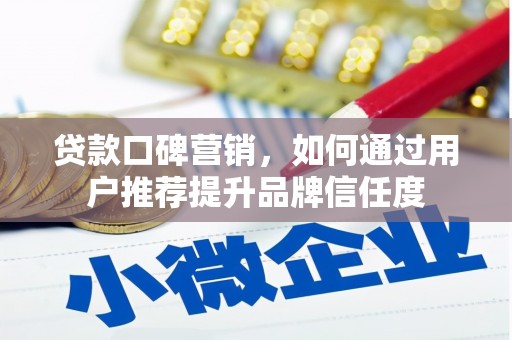 富源贷款口碑营销，如何通过用户推荐提升品牌信任度