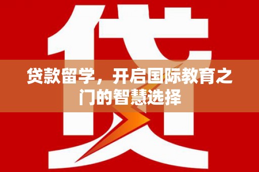 富源贷款留学，开启国际教育之门的智慧选择