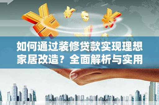 富源如何通过装修贷款实现理想家居改造？全面解析与实用指南