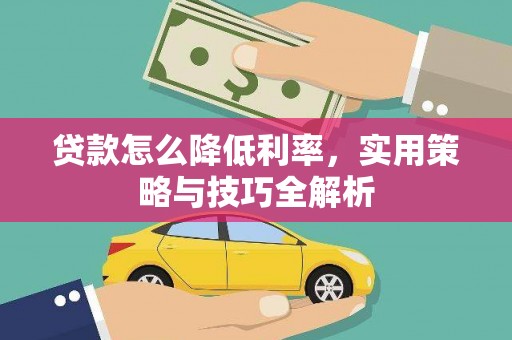 富源贷款怎么降低利率，实用策略与技巧全解析