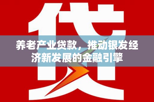 富源养老产业贷款，推动银发经济新发展的金融引擎
