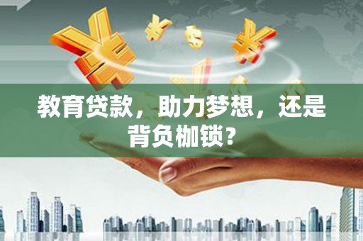 富源教育贷款，助力梦想，还是背负枷锁？