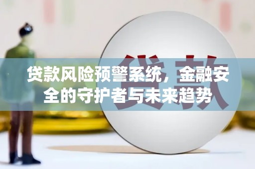 富源贷款风险预警系统，金融安全的守护者与未来趋势