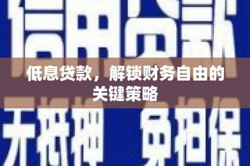 富源低息贷款，解锁财务自由的关键策略