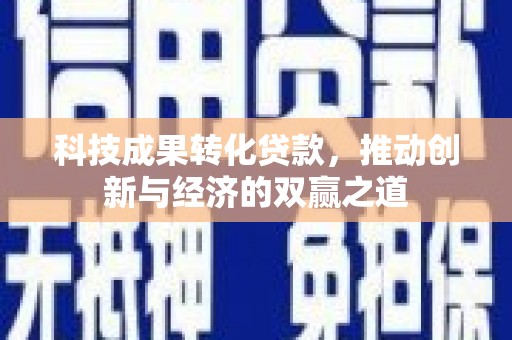 富源科技成果转化贷款，推动创新与经济的双赢之道