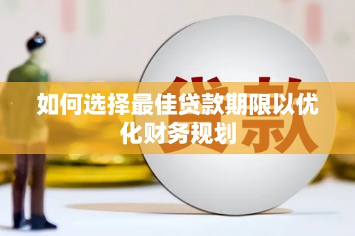富源如何选择最佳贷款期限以优化财务规划