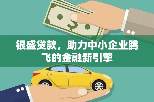 富源银盛贷款，助力中小企业腾飞的金融新引擎