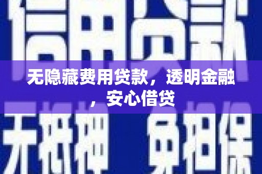富源无隐藏费用贷款，透明金融，安心借贷