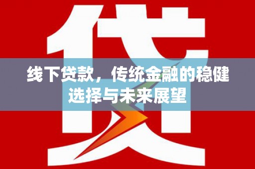 富源线下贷款，传统金融的稳健选择与未来展望