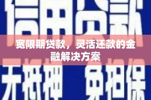 富源宽限期贷款，灵活还款的金融解决方案