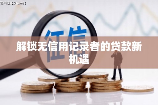 富源解锁无信用记录者的贷款新机遇