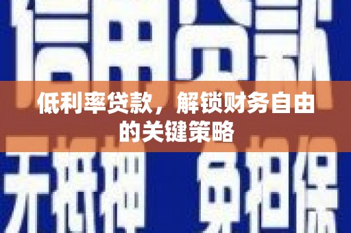富源低利率贷款，解锁财务自由的关键策略