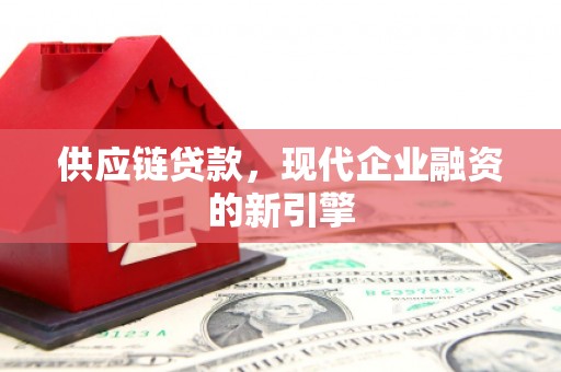 富源供应链贷款，现代企业融资的新引擎